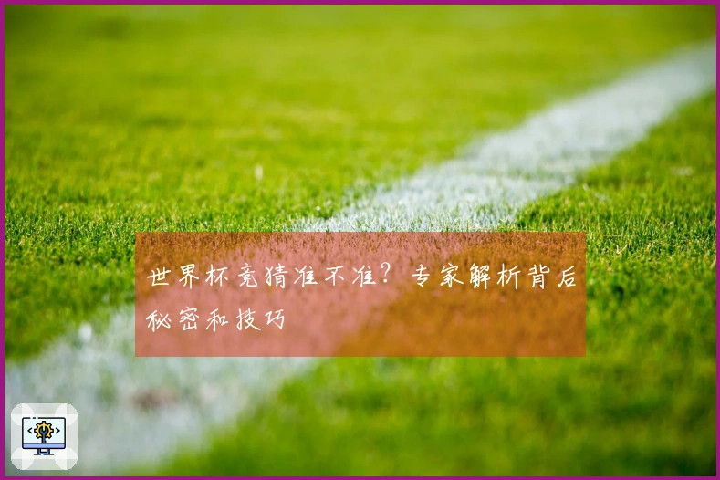 世界杯竞猜准不准？专家解析背后秘密和技巧