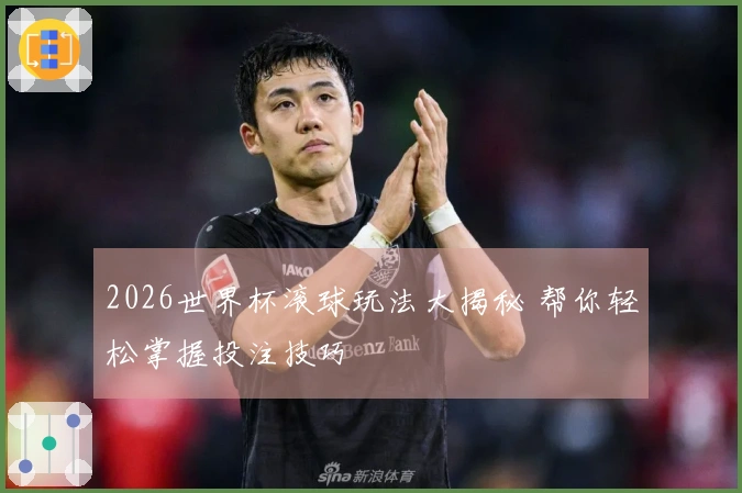 2026世界杯滚球玩法大揭秘 帮你轻松掌握投注技巧