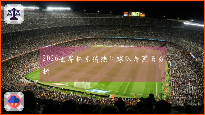 2026世界杯竞猜热门球队与黑马分析