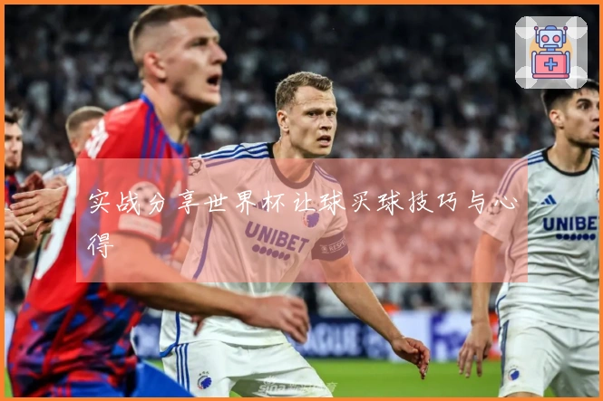 实战分享世界杯让球买球技巧与心得