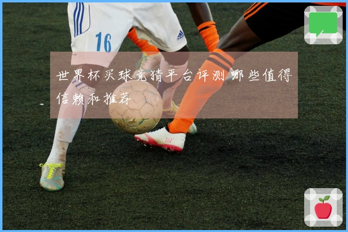 世界杯买球竞猜平台评测 哪些值得信赖和推荐
