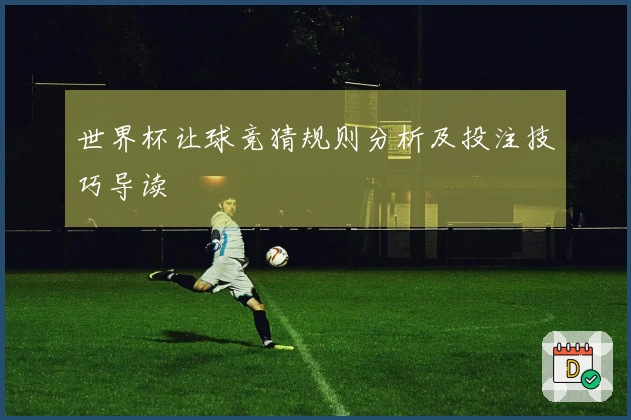 世界杯让球竞猜规则分析及投注技巧导读
