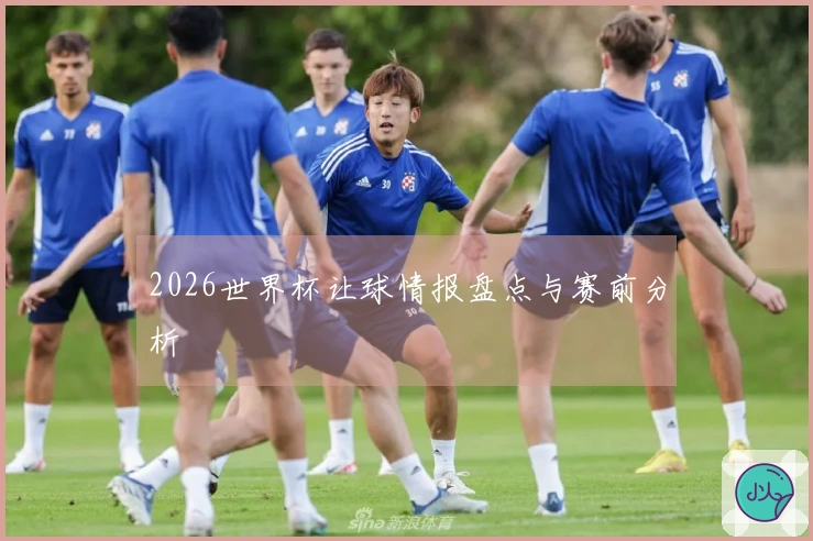 2026世界杯让球情报盘点与赛前分析