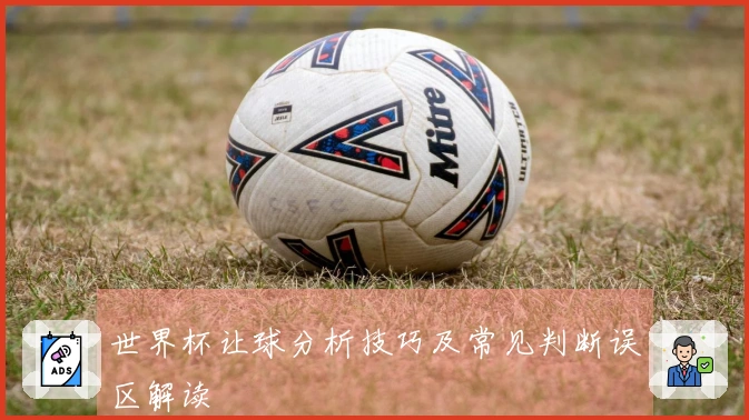 世界杯让球分析技巧及常见判断误区解读
