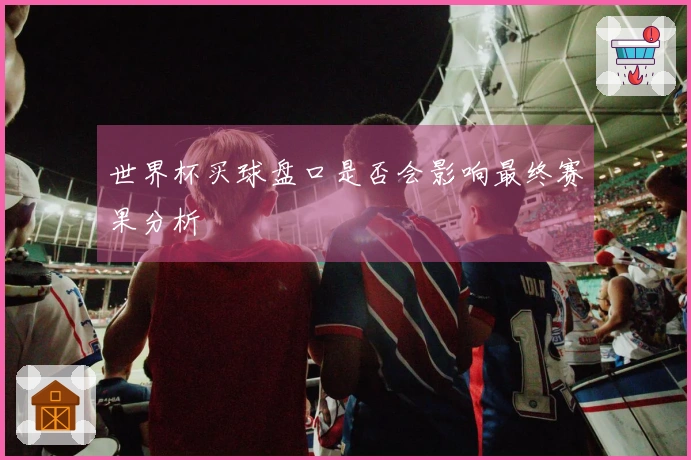 世界杯买球盘口是否会影响最终赛果分析