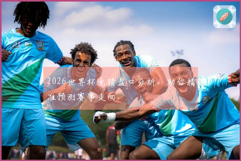 2026世界杯竞猜盘口分析，助你精准预测赛事走向