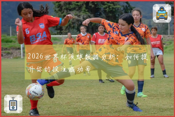 2026世界杯滚球数据分析：如何提升你的投注成功率
