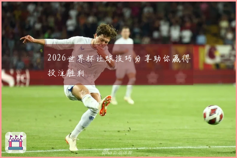 2026世界杯让球技巧分享助你赢得投注胜利