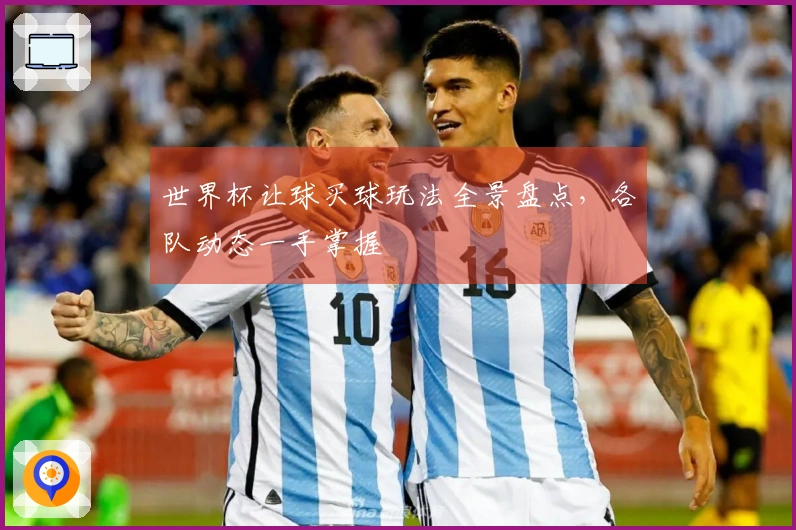 世界杯让球买球玩法全景盘点，各队动态一手掌握