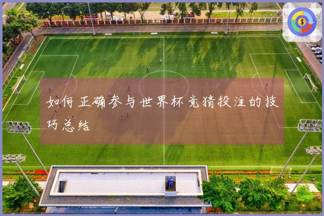 如何正确参与世界杯竞猜投注的技巧总结