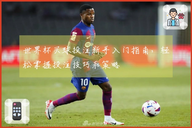 世界杯买球投注新手入门指南，轻松掌握投注技巧和策略