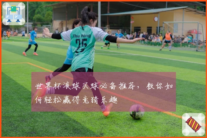 世界杯滚球买球必备推荐，教你如何轻松赢得竞猜乐趣