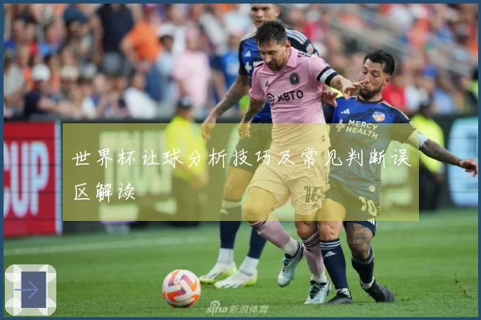 世界杯让球分析技巧及常见判断误区解读