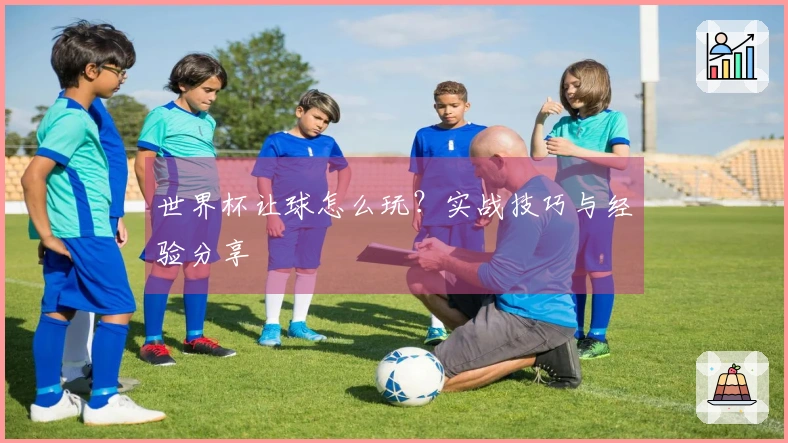 世界杯让球怎么玩？实战技巧与经验分享