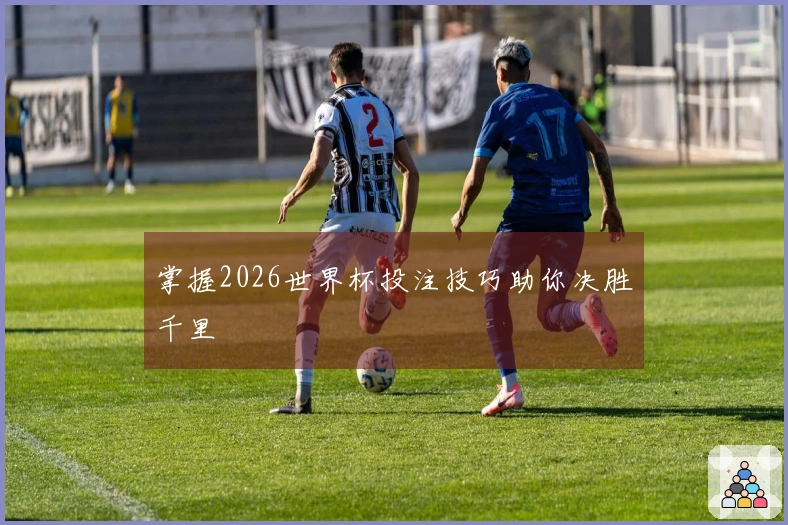 掌握2026世界杯投注技巧助你决胜千里