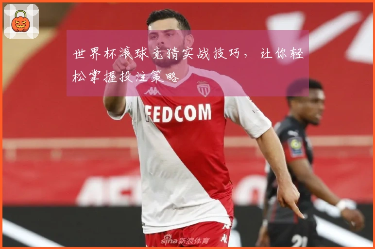 世界杯滚球竞猜实战技巧，让你轻松掌握投注策略