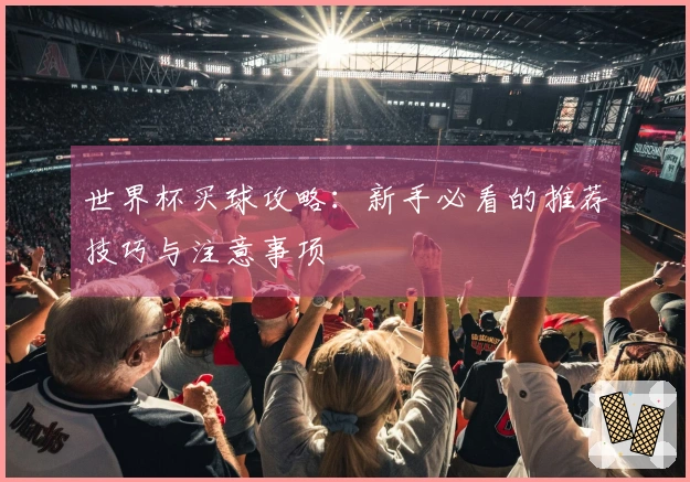 世界杯买球攻略:新手必看的推荐技巧与注意事项