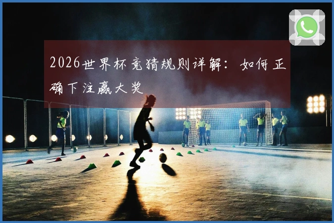 2026世界杯竞猜规则详解：如何正确下注赢大奖