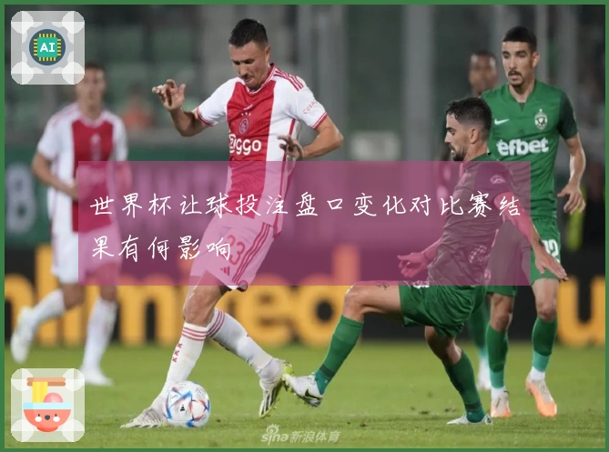 世界杯让球投注盘口变化对比赛结果有何影响