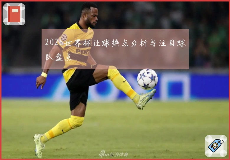 2026世界杯让球热点分析与注目球队盘点