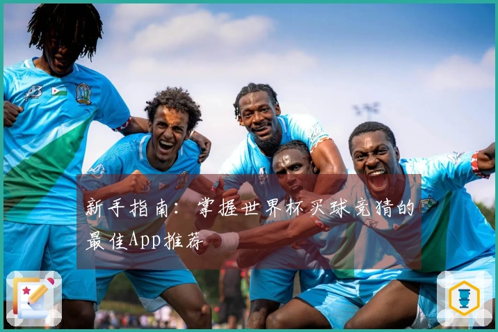 新手指南：掌握世界杯买球竞猜的最佳App推荐
