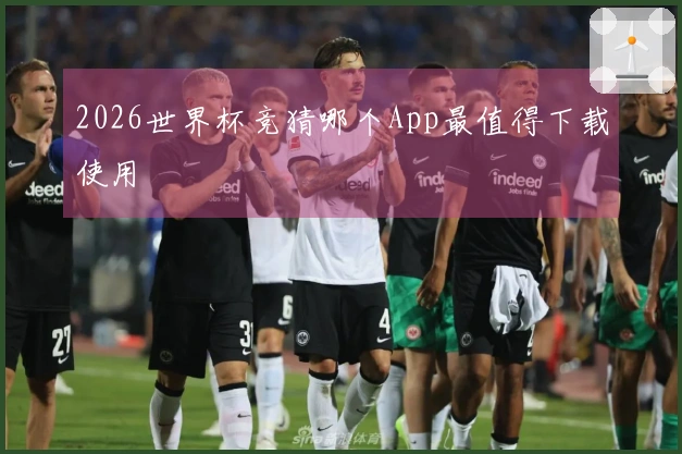 2026世界杯竞猜哪个App最值得下载使用