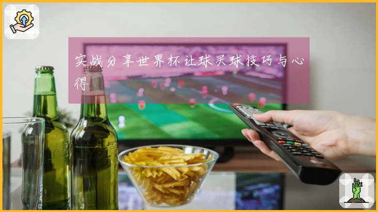 实战分享世界杯让球买球技巧与心得