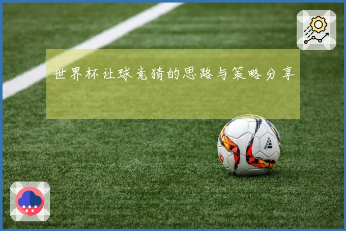 世界杯让球竞猜的思路与策略分享