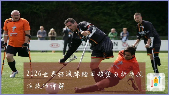 2026世界杯滚球赔率趋势分析与投注技巧详解